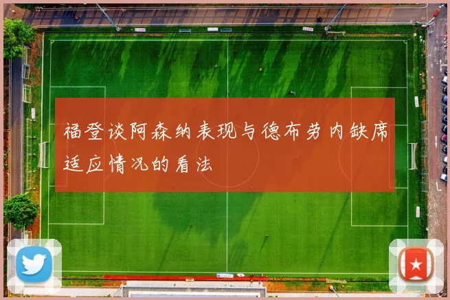 福登谈阿森纳表现与德布劳内缺席适应情况的看法