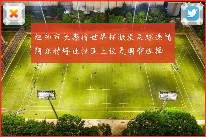 纽约市长期待世界杯激发足球热情阿尔特塔让拉亚上位是明智选择