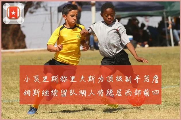小莫里斯称里夫斯为顶级副手若詹姆斯继续留队湖人将稳居西部前四