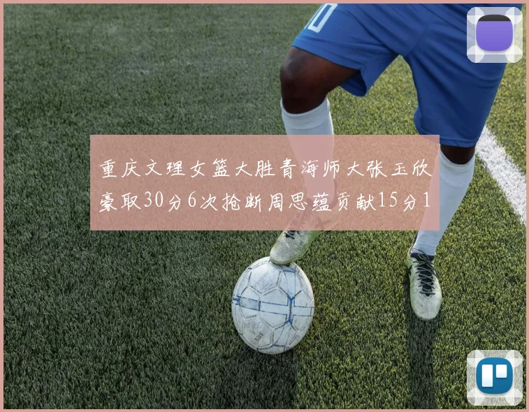 重庆文理女篮大胜青海师大张玉欣豪取30分6次抢断周思蕴贡献15分14篮板10助攻