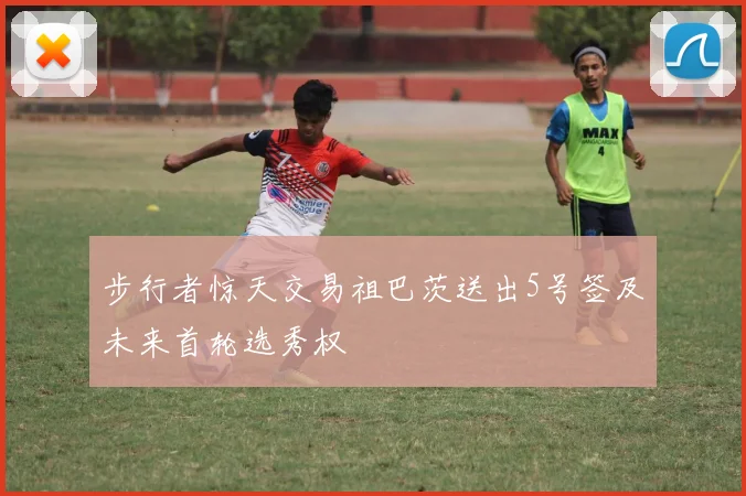 步行者惊天交易祖巴茨送出5号签及未来首轮选秀权