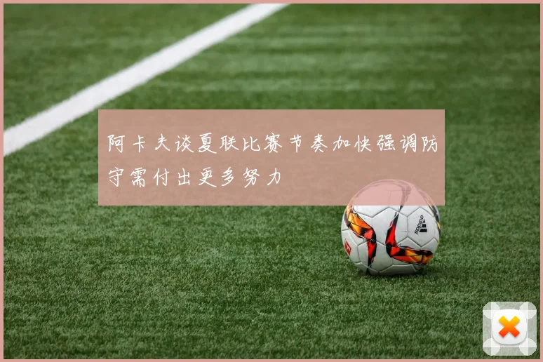 阿卡夫谈夏联比赛节奏加快强调防守需付出更多努力