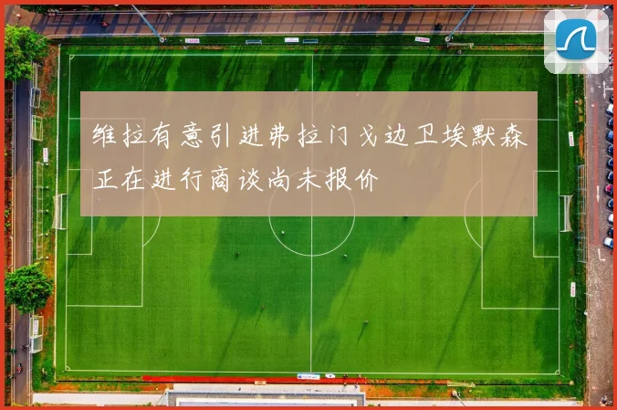 维拉有意引进弗拉门戈边卫埃默森正在进行商谈尚未报价