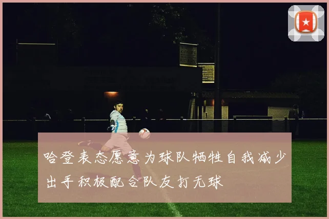 哈登表态愿意为球队牺牲自我减少出手积极配合队友打无球