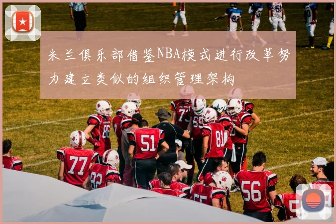 米兰俱乐部借鉴NBA模式进行改革努力建立类似的组织管理架构