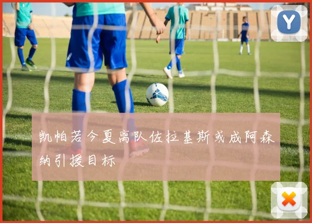 凯帕若今夏离队佐拉基斯或成阿森纳引援目标