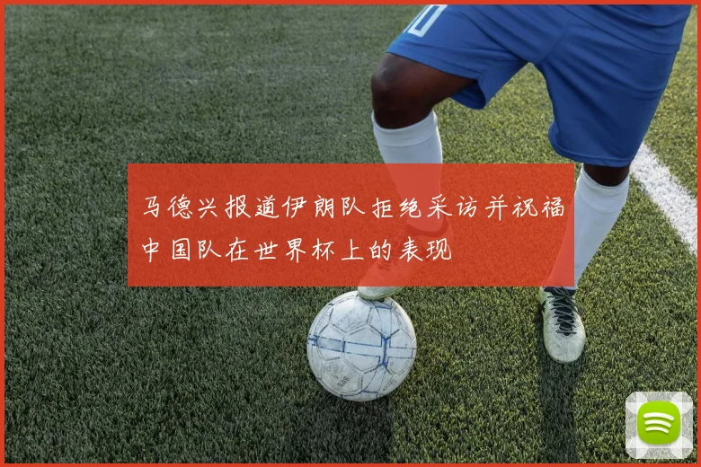马德兴报道伊朗队拒绝采访并祝福中国队在世界杯上的表现