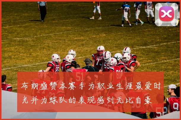 布朗盛赞本赛季为职业生涯最爱时光并为球队的表现感到无比自豪
